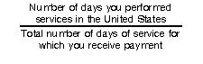 Number of days you performed services in the United States divided by Total number of days of service for which you receive payment